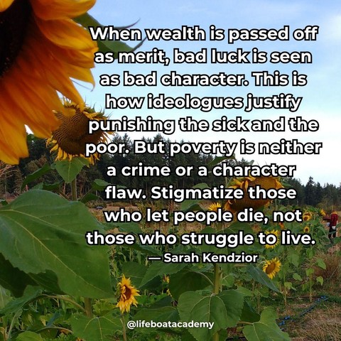 A social post from @lifeboatacademy which says: "When wealth is passed off as merit, bad luck is seen as bad character. This is how ideologues justify punishing the sick and the poor. But poverty is neither a crime or a character flaw. Stigmatize those who let people die, not those who struggle to live." — Sarah Kendzior