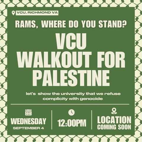 VCU, Richmond, VA

Rams, where do you stand?
VCU walkout for Palestine
let's show the university that we refuse complicity with genocide

Wednesday, September 4th 12pm
Location coming soon